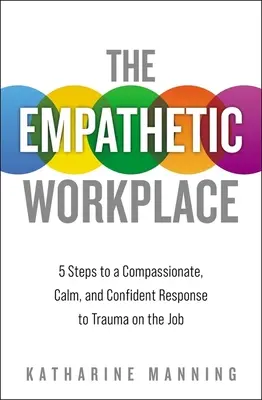 Le lieu de travail empathique : 5 étapes pour une réponse compatissante, calme et confiante aux traumatismes au travail - The Empathetic Workplace: 5 Steps to a Compassionate, Calm, and Confident Response to Trauma on the Job