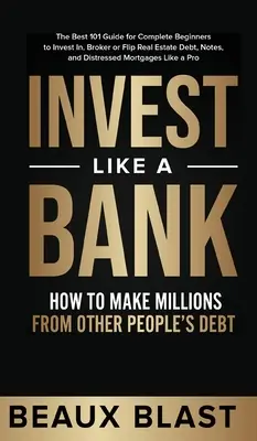 Investir comme une banque : Comment faire des millions avec la dette des autres.. : Le meilleur guide 101 pour les débutants complets afin d'investir, de faire du courtage ou de retourner des biens. - Invest Like a Bank: How to Make Millions From Other People's Debt.: The Best 101 Guide for Complete Beginners to Invest In, Broker or Flip