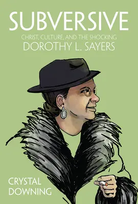 Subversive : Le Christ, la culture et la choquante Dorothy L. Sayers - Subversive: Christ, Culture, and the Shocking Dorothy L. Sayers