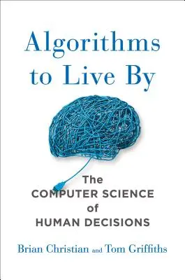 Des algorithmes pour vivre : L'informatique au service des décisions humaines - Algorithms to Live by: The Computer Science of Human Decisions