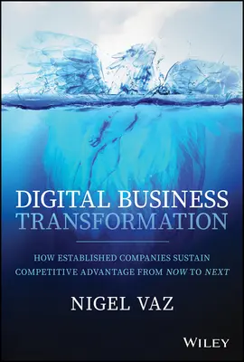 Transformation numérique des entreprises : Comment les entreprises établies maintiennent leur avantage concurrentiel d'aujourd'hui à demain - Digital Business Transformation: How Established Companies Sustain Competitive Advantage from Now to Next