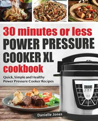 30 Minutes or Less Power Pressure Cooker XL Cookbook : Recettes rapides, simples et saines à l'autocuiseur - 30 Minutes or Less Power Pressure Cooker XL Cookbook: Quick, Simple and Healthy Power Pressure Cooker Recipes