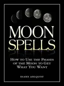 Les sortilèges de la lune : Comment utiliser les phases de la lune pour obtenir ce que vous voulez - Moon Spells: How to Use the Phases of the Moon to Get What You Want