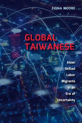 Les Taïwanais dans le monde : Les migrants asiatiques qualifiés dans un monde en mutation - Global Taiwanese: Asian Skilled Labour Migrants in a Changing World