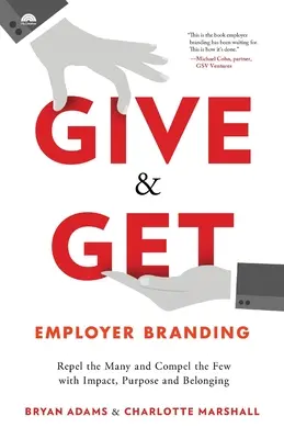 L'image de marque de l'employeur : Repousser le grand nombre et séduire le petit nombre par l'impact, la raison d'être et l'appartenance - Give & Get Employer Branding: Repel the Many and Compel the Few with Impact, Purpose and Belonging