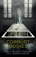 Corrupt Bodies - Death and Dirty Dealing at the Morgue (Corps corrompus - Mort et sales affaires à la morgue) : Sélectionné pour le prix CWA ALCS Dagger for Non-Fiction 2020 - Corrupt Bodies - Death and Dirty Dealing at the Morgue: Shortlisted for CWA ALCS Dagger for Non-Fiction 2020