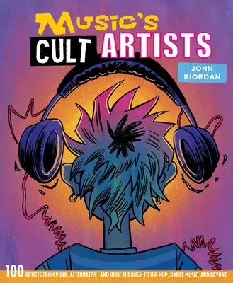 Les artistes cultes de la musique : 100 artistes du punk, de l'alternatif et de l'indie au hip-hop, à la musique de danse et au-delà - Music's Cult Artists: 100 Artists from Punk, Alternative, and Indie Through to Hip-Hop, Dance Music, and Beyond