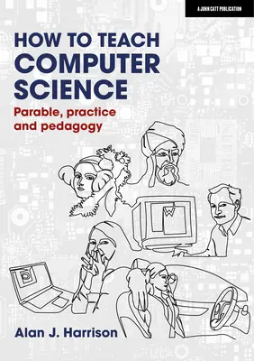 Comment enseigner l'informatique : Parabole, pratique et pédagogie - How to Teach Computer Science: Parable, Practice and Pedagogy