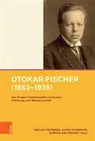 Otokar Fischer (1883-1938) : Un praticien de l'intelligence entre le droit et la science - Otokar Fischer (1883-1938): Ein Prager Intellektueller Zwischen Dichtung Und Wissenschaft