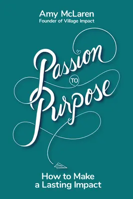 La passion au service d'un but : un voyage en sept étapes pour se débarrasser du doute, trouver l'inspiration et changer sa vie (et le monde) pour le mieux. - Passion to Purpose: A Seven-Step Journey to Shed Self-Doubt, Find Inspiration, and Change Your Life (and the World) for the Better