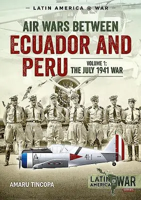 Guerres aériennes entre l'Équateur et le Pérou, Volume 1 : La guerre de juillet 1941 - Air Wars Between Ecuador and Peru, Volume 1: The July 1941 War