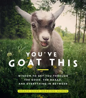 Vous l'avez bien compris : La sagesse pour traverser les bons et les mauvais moments, et tout ce qui se trouve entre les deux - You've Goat This: Wisdom to Get You Through the Good, the Baaad, and Everything in Between