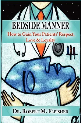 Bedside Manner : Comment gagner le respect, l'amour et la loyauté de vos patients - Bedside Manner: How to Gain Your Patients' Respect, Love & Loyalty