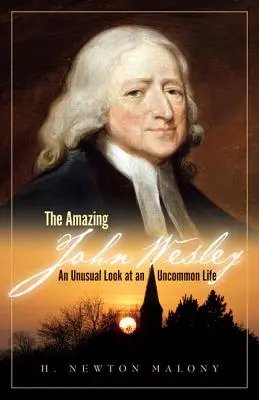 L'étonnant John Wesley : un regard inhabituel sur une vie hors du commun - The Amazing John Wesley: An Unusual Look at an Uncommon Life