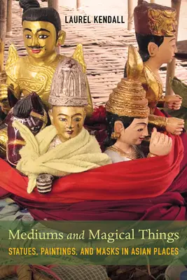 Médiums et objets magiques : Statues, peintures et masques dans les lieux asiatiques - Mediums and Magical Things: Statues, Paintings, and Masks in Asian Places