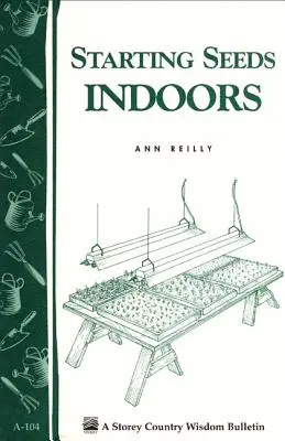 Starting Seeds Indoors : Storey's Country Wisdom Bulletin A-104 - Starting Seeds Indoors: Storey's Country Wisdom Bulletin A-104