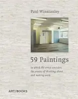 Paul Winstanley : 59 peintures : Dans lesquelles l'artiste se penche sur le processus de réflexion et de création de l'œuvre - Paul Winstanley: 59 Paintings: In Which the Artist Considers the Process of Thinking about and Making Work