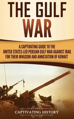 La guerre du Golfe : un guide captivant sur la guerre du Golfe persique menée par les États-Unis contre l'Irak pour l'invasion et l'annexion du Koweït. - The Gulf War: A Captivating Guide to the United States-Led Persian Gulf War against Iraq for Their Invasion and Annexation of Kuwait