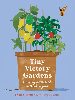 Tiny Victory Gardens : Cultiver de la nourriture sans jardin - Tiny Victory Gardens: Growing Food Without a Yard