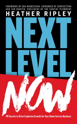 Next Level Now : Les secrets des relations publiques pour une croissance explosive de votre entreprise de services à domicile - Next Level Now: PR Secrets to Drive Explosive Growth for Your Home Service Business