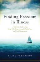 Trouver la liberté dans la maladie : Un guide pour cultiver un bien-être profond grâce à la pleine conscience et à l'autocompassion - Finding Freedom in Illness: A Guide to Cultivating Deep Well-Being Through Mindfulness and Self-Compassion