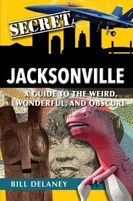 Secret Jacksonville : Un guide pour les choses étranges, merveilleuses et obscures - Secret Jacksonville: A Guide to the Weird, Wonderful, and Obscure