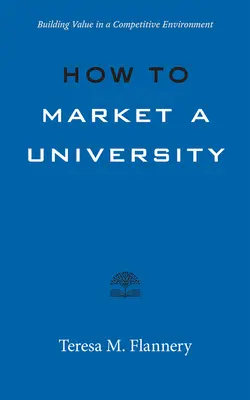 Comment commercialiser une université : Créer de la valeur dans un environnement concurrentiel - How to Market a University: Building Value in a Competitive Environment