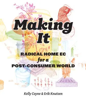 Making It : Radical Home Ec for a Post-Consumer World (en anglais) - Making It: Radical Home Ec for a Post-Consumer World