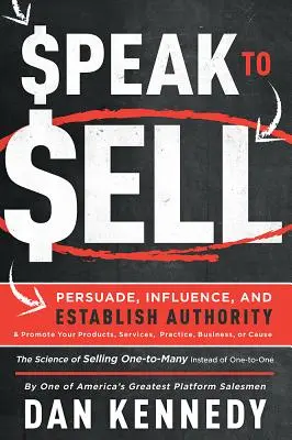 Parler pour vendre : Persuader, influencer, établir son autorité et promouvoir ses produits, ses services, son cabinet, son entreprise ou sa cause - Speak to Sell: Persuade, Influence, and Establish Authority & Promote Your Products, Services, Practice, Business, or Cause