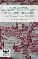 Le commerce mondial, la contrebande et la construction du libéralisme économique : Les textiles asiatiques en France 1680-1760 - Global Trade, Smuggling, and the Making of Economic Liberalism: Asian Textiles in France 1680-1760