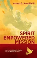 Spirit Empowered Mission - Aligner la mission de l'Église sur celle de Jésus - Spirit Empowered Mission - Aligning the Church?s Mission with the Mission of Jesus