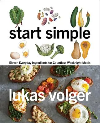 Commencez simple : Onze ingrédients de tous les jours pour d'innombrables repas de semaine - Start Simple: Eleven Everyday Ingredients for Countless Weeknight Meals