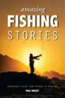 Histoires de pêche étonnantes : Des histoires incroyables, du ruisseau à la haute mer - Amazing Fishing Stories: Incredible Tales from Stream to Open Sea