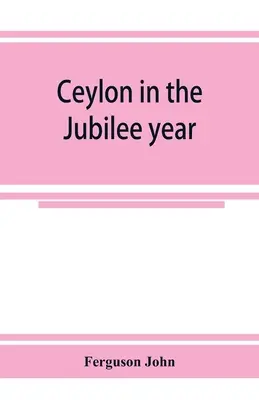 Ceylan dans l'année du jubilé ; avec un compte rendu des progrès réalisés depuis 1803 et de l'état actuel de ses entreprises agricoles et commerciales - Ceylon in the Jubilee year; With An Account of the progress made since 1803, and of the present condition of its agricultural and Commercial Enterpris