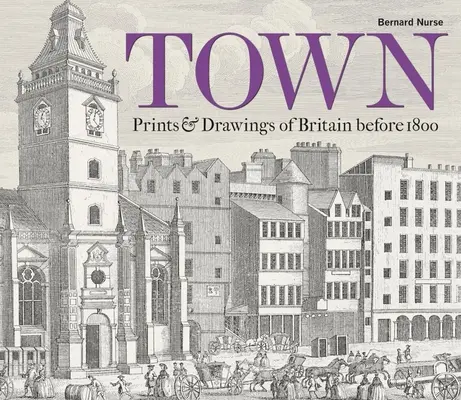 Town : Prints & Drawings of Britain Before 1800 (en anglais) - Town: Prints & Drawings of Britain Before 1800
