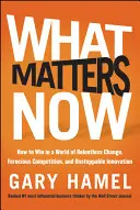 Ce qui compte maintenant : Comment gagner dans un monde de changements incessants, de concurrence féroce et d'innovation imparable - What Matters Now: How to Win in a World of Relentless Change, Ferocious Competition, and Unstoppable Innovation