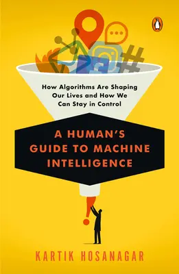 Guide de l'intelligence artificielle à l'usage des humains : Comment les algorithmes façonnent nos vies et comment nous pouvons garder le contrôle - A Human's Guide to Machine Intelligence: How Algorithms Are Shaping Our Lives and How We Can Stay in Control