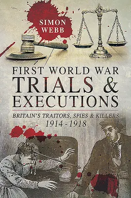 Procès et exécutions de la Première Guerre mondiale : Traîtres, espions et tueurs britanniques, 1914-1918 - First World War Trials and Executions: Britain's Traitors, Spies and Killers, 1914-1918