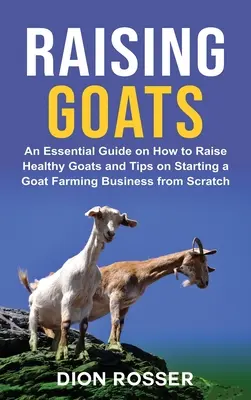 L'élevage des chèvres : Un guide essentiel pour élever des chèvres en bonne santé et des conseils pour démarrer une entreprise d'élevage de chèvres à partir de zéro - Raising Goats: An Essential Guide on How to Raise Healthy Goats and Tips on Starting a Goat Farming Business from Scratch