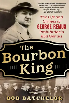 Le roi du bourbon : La vie et les crimes de George Remus, le génie du mal de la prohibition - The Bourbon King: The Life and Crimes of George Remus, Prohibition's Evil Genius