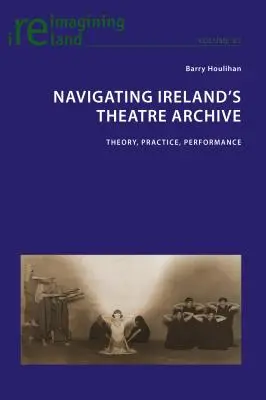 Naviguer dans les archives théâtrales irlandaises : théorie, pratique, performance - Navigating Ireland's Theatre Archive; Theory, Practice, Performance