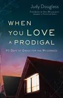 Quand on aime un prodigue : 90 jours de grâce pour la vie sauvage - When You Love a Prodigal: 90 Days of Grace for the Wilderness