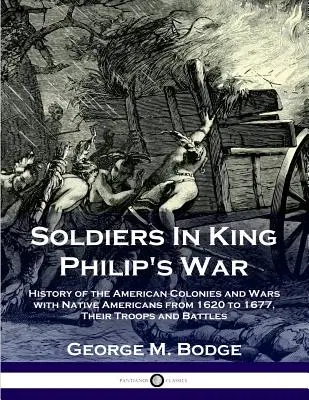 Soldats de la guerre du roi Philippe : Histoire des colonies américaines et des guerres avec les Amérindiens de 1620 à 1677 ; leurs troupes et leurs batailles - Soldiers in King Philip's War: History of the American Colonies and Wars with Native Americans from 1620 to 1677; Their Troops and Battles