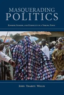 Masquerading Politics : Parenté, genre et ethnicité dans une ville yoruba - Masquerading Politics: Kinship, Gender, and Ethnicity in a Yoruba Town