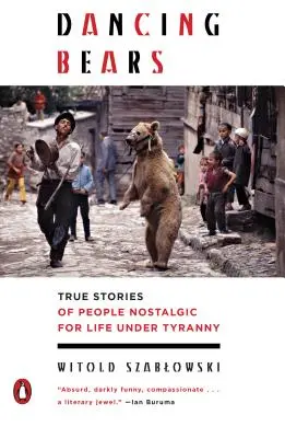 Les ours dansants : Histoires vraies de personnes nostalgiques de la vie sous la tyrannie - Dancing Bears: True Stories of People Nostalgic for Life Under Tyranny