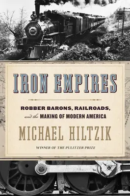 Empires de fer : Les barons du rail, les chemins de fer et la construction de l'Amérique moderne - Iron Empires: Robber Barons, Railroads, and the Making of Modern America