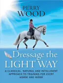 Le dressage à la légère : Une approche classique, naturelle et intelligente de l'entraînement pour chaque cheval et chaque cavalier - Dressage the Light Way: A Classical, Natural and Intelligent Approach to Training for Every Horse and Rider