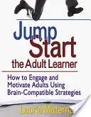L'apprenant adulte en plein essor : Comment impliquer et motiver les adultes à l'aide de stratégies compatibles avec le cerveau - Jump-Start the Adult Learner: How to Engage and Motivate Adults Using Brain-Compatible Strategies