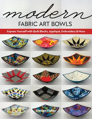 Bols d'art en tissu moderne : Exprimez-vous avec des blocs de quilt, des appliqués, de la broderie et plus encore. - Modern Fabric Art Bowls: Express Yourself with Quilt Blocks, Appliqu, Embroidery & More