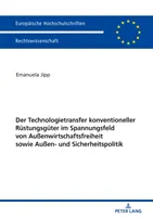 Le Transfert de Technologie des Biens de Défense Conventionnels Entre Liberté Économique et Politique de Sécurité - Der Technologietransfer Konventioneller Ruestungsgueter Im Spannungsfeld Von Auenwirtschaftsfreiheit Sowie Auen- Und Sicherheitspolitik